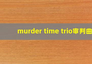 murder time trio审判曲